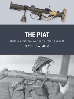 The PIAT: Britain’s anti-tank weapon of World War II By Matthew Moss, Alan Gilliland (Illustrator), Adam Hook (Illustrator) Cover Image