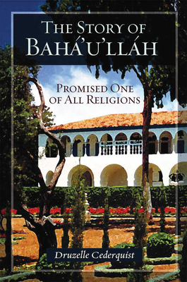 The Story of Baha'u'llah: Promised One of All Religions By Druzelle Cederquist Cover Image