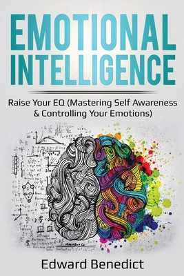 Emotional Intelligence: Raise Your EQ (Mastering Self Awareness & Controlling Your Emotions) By Edward Benedict Cover Image