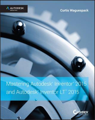 Mastering Autodesk Inventor 2015 and Autodesk Inventor LT 2015: Autodesk Official Press By Curtis Waguespack Cover Image