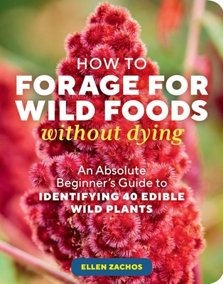 How to Forage for Wild Foods without Dying: An Absolute Beginner's Guide to Identifying 40 Edible Wild Plants By Ellen Zachos Cover Image