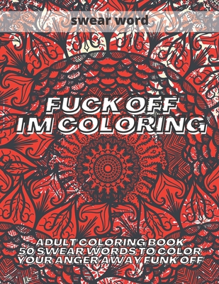 Fuck Off I'm Coloring: 50 Swear Words to Color Your Anger Away