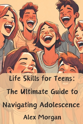 Life Skills for Teens: The Ultimate Guide to Navigating Adolescence: Essential skills for acing tests, making friends, managing money, and su (Essential Life Skills for Teens)