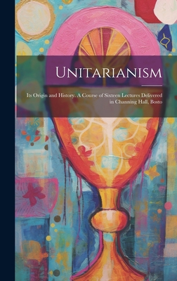 Unitarianism: Its Origin and History. A Course of Sixteen Lectures  Delivered in Channing Hall, Bosto (Hardcover) | Murder By The Book