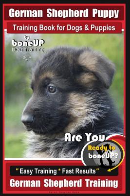 German Shepherd Puppy Training Book for Dogs & Puppies By BoneUP DOG Training: Are You Ready to BoneUP? Easy Training * Fast Results German Shepherd T