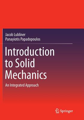 Introduction to Solid Mechanics: An Integrated Approach By Jacob Lubliner, Panayiotis Papadopoulos Cover Image