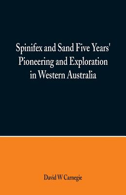 Spinifex and Sand Five Years' Pioneering and Exploration in Western Australia Cover Image