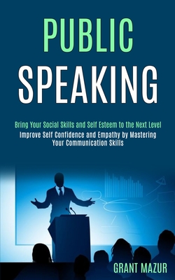 Public Speaking: Bring Your Social Skills and Self Esteem to the Next Level (Improve Self Confidence and Empathy by Mastering Your Comm Cover Image