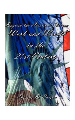 Beyond the American Dream: Work and Wealth in the 21st Century By Thomas B. Carson Cover Image
