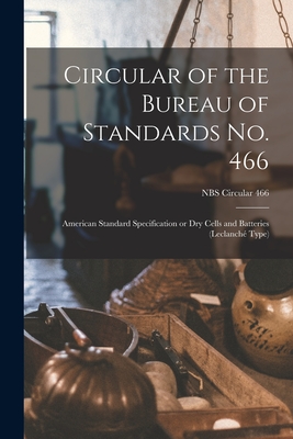 Circular of the Bureau of Standards No. 466: American Standard Specification or Dry Cells and Batteries (Leclanché Type); NBS Circular 466 By Anonymous Cover Image