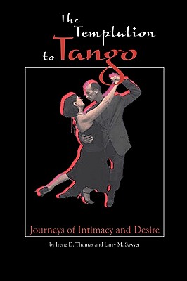 The Temptation to Tango: Journeys of Intimacy and Desire By Larry M. Sawyer, Irene D. Thomas Cover Image
