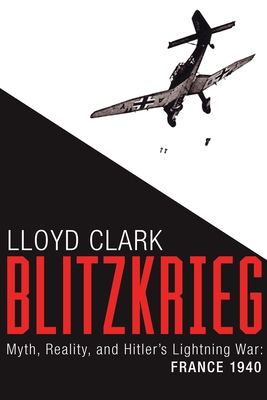 Blitzkrieg: Myth, Reality, and Hitler's Lightning War: France 1940 By Lloyd Clark Cover Image