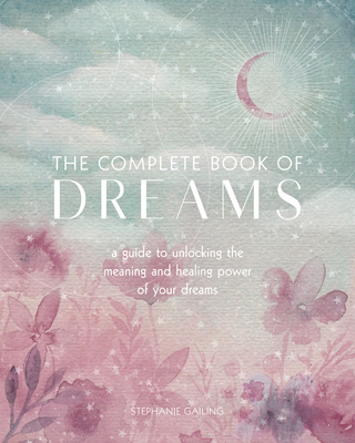 The Complete Book of Dreams: A Guide to Unlocking the Meaning and Healing Power of Your Dreams (Complete Illustrated Encyclopedia #5) Cover Image