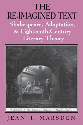 The Re-Imagined Text: Shakespeare, Adaptation, and Eighteenth-Century Literary Theory
