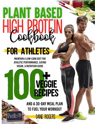 Plant Based High Protein Cookbook for Athletes: Maintain a Low-Carb Diet for Athletic Performance, Eating Vegan. A Nutrition Guide, 100+ Veggie Recipe