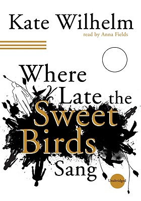 Where Late the Sweet Birds Sang By Kate Wilhelm, Anna Fields (Read by) Cover Image