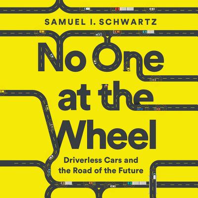 No One at the Wheel: Driverless Cars and the Road of the Future By Samuel I. Schwartz, Gregory Abbey (Read by) Cover Image