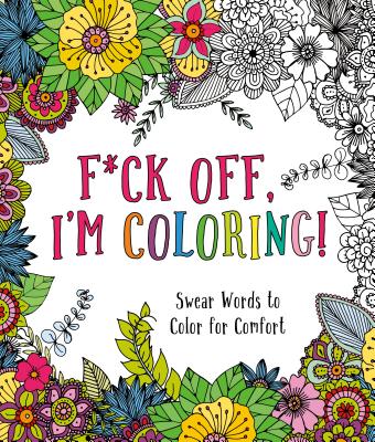 F*ck Off, I'm Coloring!: Swear Words to Color for Comfort Cover Image