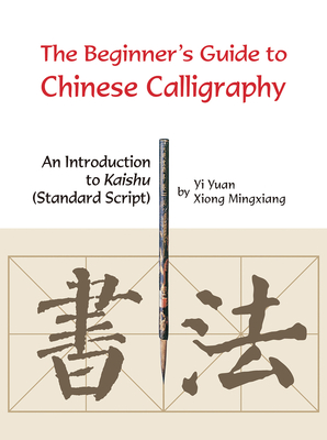 Beginner's Guide to Chinese Calligraphy: An Introduction to Kaishu (Standard Script) Cover Image