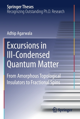 Excursions in Ill-Condensed Quantum Matter: From Amorphous Topological Insulators to Fractional Spins (Springer Theses) By Adhip Agarwala Cover Image