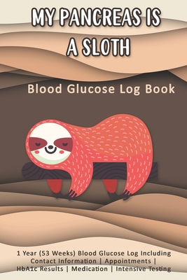 My Pancreas Is A Sloth: Blood Glucose Log Book: 1 Year (53 Weeks) Blood Glucose Log Including Contact Information - Appointments - HbA1c Resul By Rose Greham Cover Image