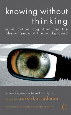 Knowing Without Thinking: Mind, Action, Cognition and the Phenomenon of the Background (New Directions in Philosophy and Cognitive Science)