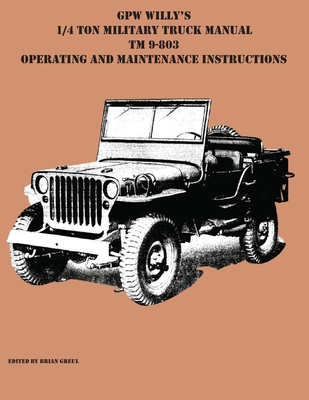 GPW Willy's 1/4 Ton Military Truck Manual TM 9-803 Operating and Maintenance Instructions By Brian Greul (Editor) Cover Image
