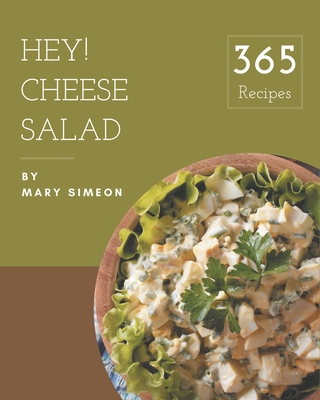 Hey! 365 Cheese Salad Recipes: From The Cheese Salad Cookbook To The Table Cover Image