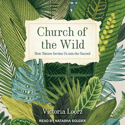 Church of the Wild: How Nature Invites Us Into the Sacred By Victoria Loorz, Natasha Soudek (Read by) Cover Image
