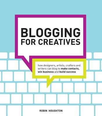 Blogging for Creatives: How designers, artists, crafters and writers can blog to make contacts, win business and build success By Robin Houghton Cover Image