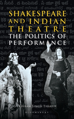 Shakespeare and Indian Theatre: The Politics of Performance By Vikram Singh Thakur Cover Image