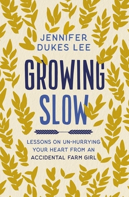 Growing Slow: Lessons on Un-Hurrying Your Heart from an Accidental Farm Girl By Jennifer Dukes Lee Cover Image