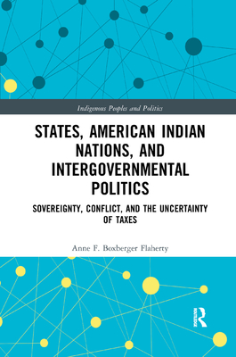 States, American Indian Nations, and Intergovernmental Politics: Sovereignty, Conflict, and the Uncertainty of Taxes (Indigenous Peoples and Politics) Cover Image