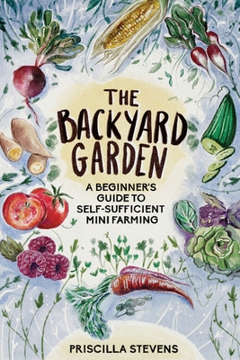 The Backyard Garden: A Beginner's Guide to Self-Sufficient Mini Farming Cover Image