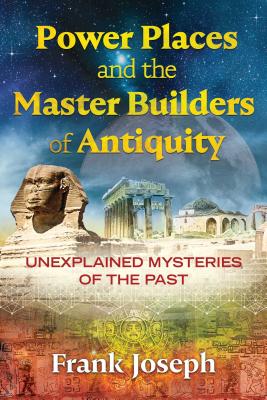 Power Places and the Master Builders of Antiquity: Unexplained Mysteries of the Past Cover Image