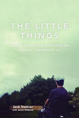 The Little Things: A Memoir of Paralysis, Motivation, and Pursuing a Meaningful Life Cover Image