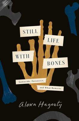 Still Life with Bones: Genocide, Forensics, and What Remains By Alexa Hagerty Cover Image