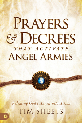 Prayers and Decrees that Activate Angel Armies: Releasing God's Angels into Action By Tim Sheets Cover Image