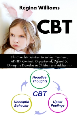 CBT: The Complete Solution to Solving Tantrum, ADHD, Conduct, Oppositional, Defiant & Disruptive Disorders in Children and Cover Image