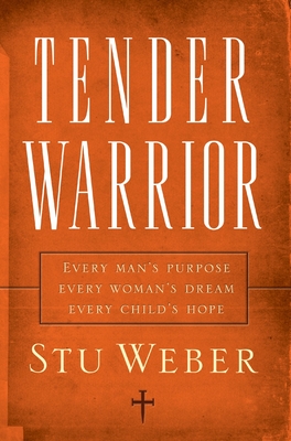 Tender Warrior: Every Man's Purpose, Every Woman's Dream, Every Child's Hope Cover Image