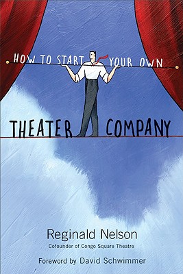 How to Start Your Own Theater Company By Reginald Nelson, David Schwimmer (Foreword by) Cover Image