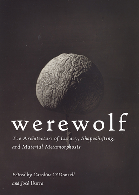Werewolf: The Architecture of Lunacy, Shapeshifting, and Material Metamorphosis By Caroline O'Donnell (Editor), José Ibarra (Editor) Cover Image