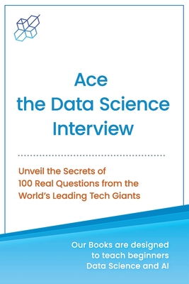 Ace the Data Science Interview: Unveil The Secret of 100 Questions from the World's leading Tech Giants (Unveiling the Tech Titans: The Insider's Guide to Acing Tech Interviews)