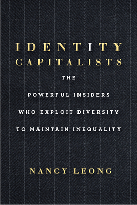Identity Capitalists: The Powerful Insiders Who Exploit Diversity to Maintain Inequality By Nancy Leong Cover Image