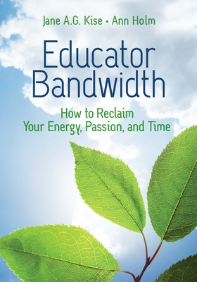 Educator Bandwidth: How to Reclaim Your Energy, Passion, and Time By Jane a. G. Kise, Ann Holm Cover Image
