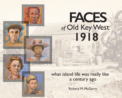 Faces of Old Key West 1918: what island life was really like a century ago By Richard M. McGarry, Greg Madsen (Designed by) Cover Image