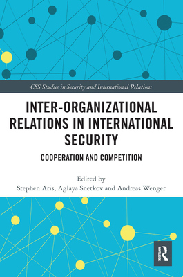 Inter-Organizational Relations in International Security: Cooperation and Competition (CSS Studies in Security and International Relations) Cover Image