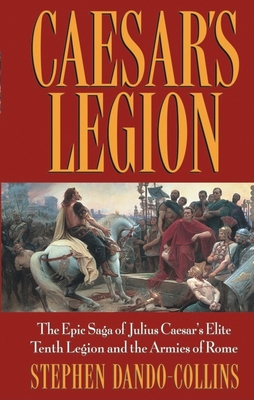 Caesar's Legion: The Epic Saga of Julius Caesar's Elite Tenth Legion and the Armies of Rome Cover Image