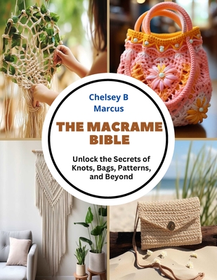 The Macrame Bible: Unlock the Secrets of Knots, Bags, Patterns, and Beyond Cover Image