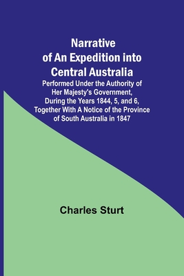 Narrative of an Expedition into Central Australia; Performed Under the Authority of Her Majesty's Government, During the Years 1844, 5, and 6, Togethe By Charles Sturt Cover Image